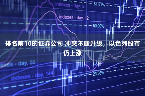 排名前10的证券公司 冲突不断升级，以色列股市仍上涨