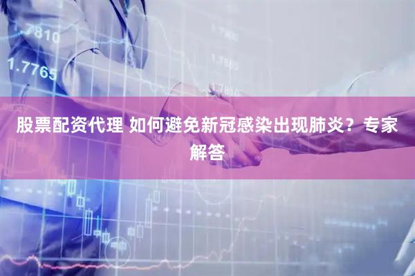 股票配资代理 如何避免新冠感染出现肺炎？专家解答