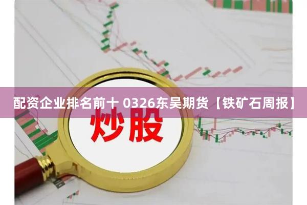 配资企业排名前十 0326东吴期货【铁矿石周报】
