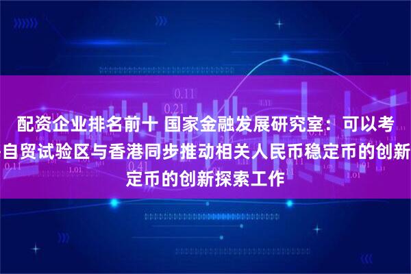 配资企业排名前十 国家金融发展研究室：可以考虑在上海自贸试验区与香港同步推动相关人民币稳定币的创新探索工作