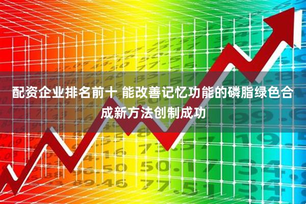 配资企业排名前十 能改善记忆功能的磷脂绿色合成新方法创制成功
