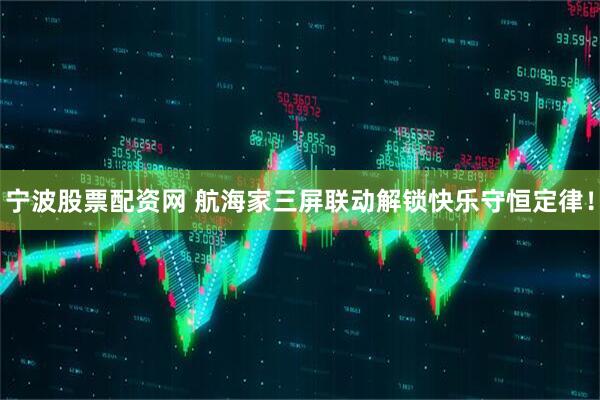 宁波股票配资网 航海家三屏联动解锁快乐守恒定律！