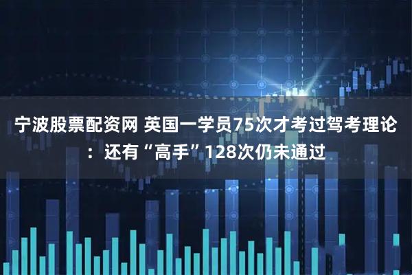 宁波股票配资网 英国一学员75次才考过驾考理论：还有“高手”128次仍未通过